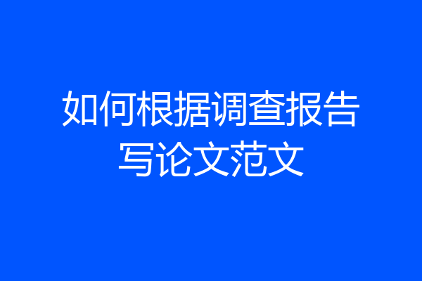 如何根据调查报告写论文范文
