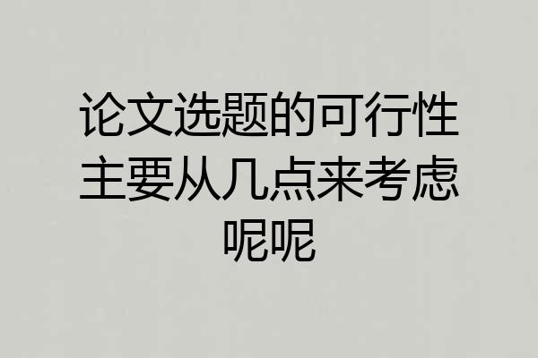 论文选题的可行性主要从几点来考虑呢呢
