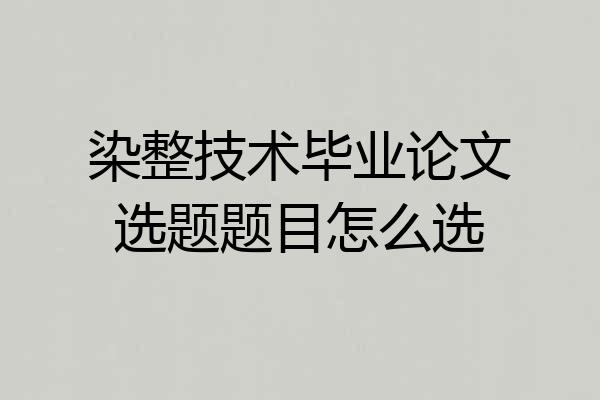 染整技术毕业论文选题题目怎么选