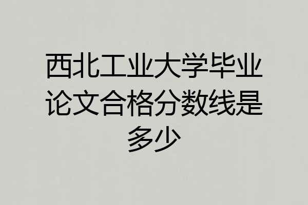 西北工业大学毕业论文合格分数线是多少