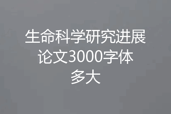 生命科学研究进展论文3000字体多大