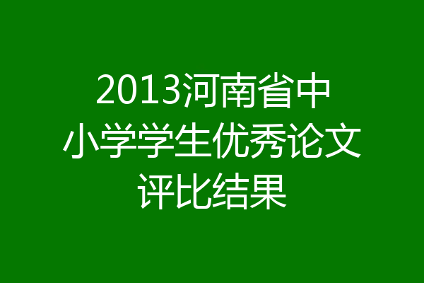 2013河南省中小学学生优秀论文评比结果