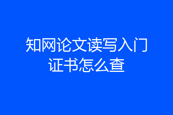 知网论文读写入门证书怎么查