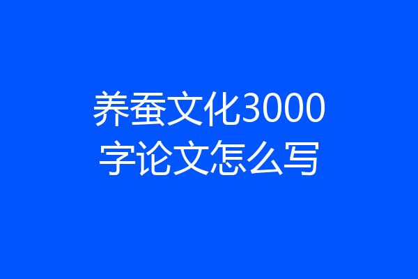 养蚕文化3000字论文怎么写