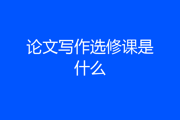 论文写作选修课是什么