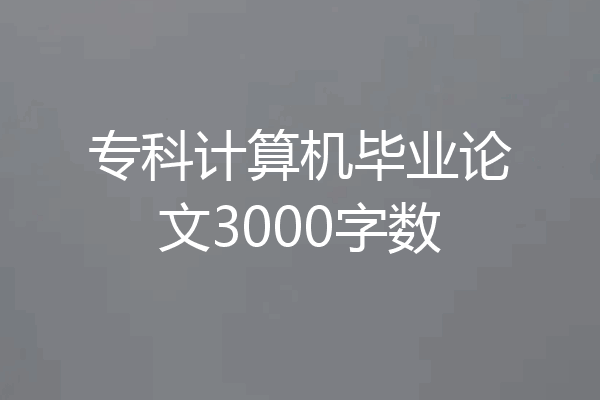 专科计算机毕业论文3000字数