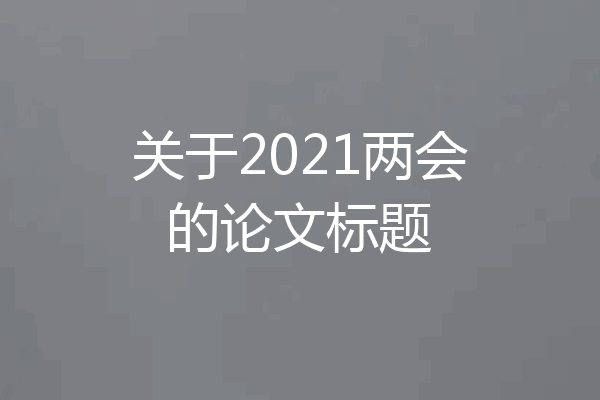 关于2021两会的论文标题