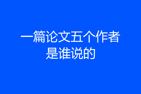 一篇论文五个作者是谁说的