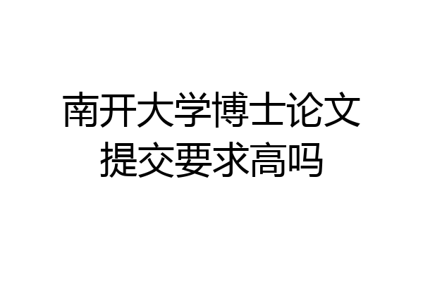南开大学博士论文提交要求高吗