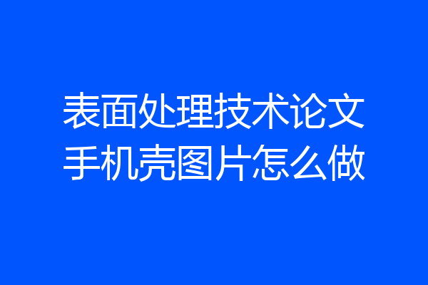 表面处理技术论文手机壳图片怎么做