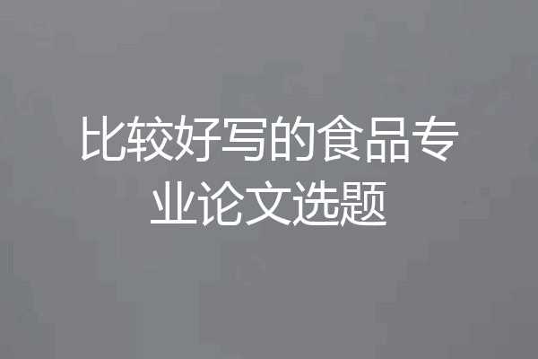比较好写的食品专业论文选题
