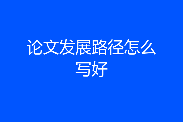 论文发展路径怎么写好