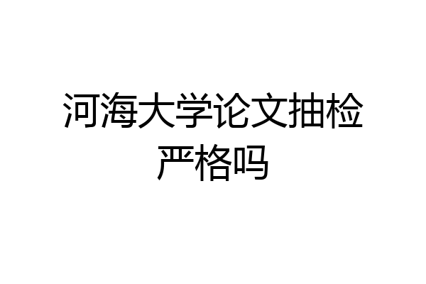 河海大学论文抽检严格吗