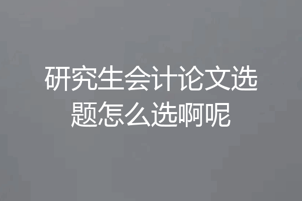 研究生会计论文选题怎么选啊呢
