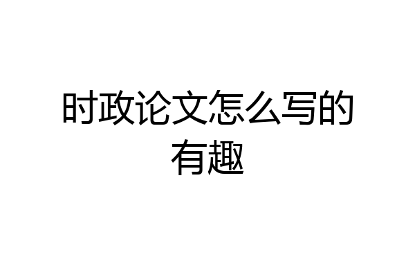 时政论文怎么写的有趣