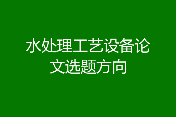 水处理工艺设备论文选题方向