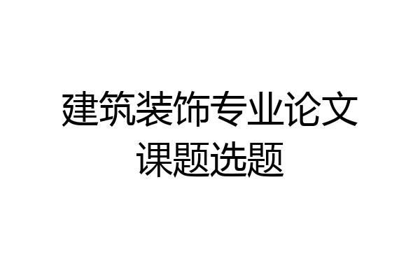 建筑装饰专业论文课题选题