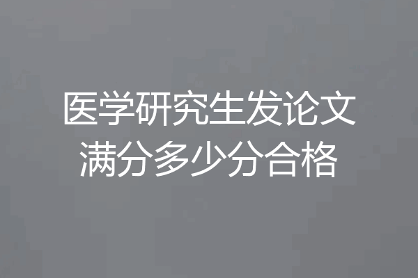 医学研究生发论文满分多少分合格