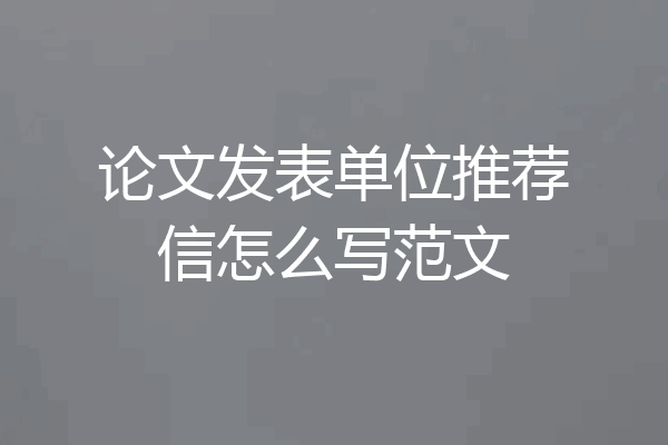 论文发表单位推荐信怎么写范文