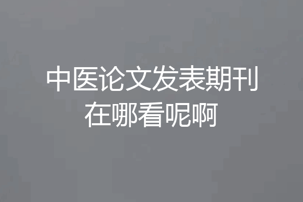 中医论文发表期刊在哪看呢啊