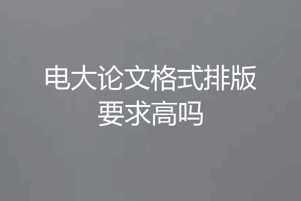 电大论文格式排版要求高吗