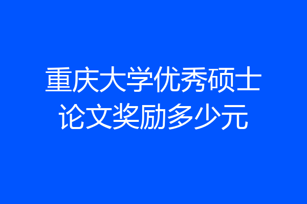 重庆大学优秀硕士论文奖励多少元