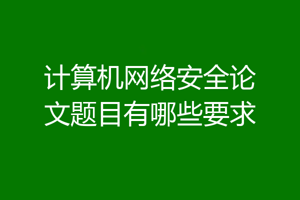 计算机网络安全论文题目有哪些要求