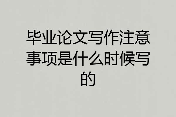 毕业论文写作注意事项是什么时候写的