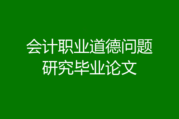 会计职业道德问题研究毕业论文