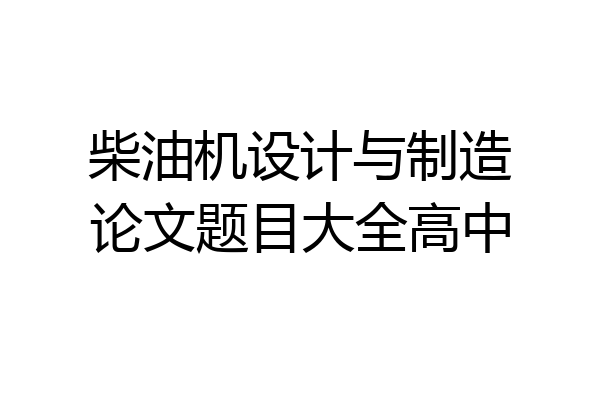 柴油机设计与制造论文题目大全高中