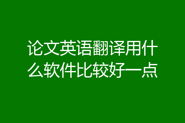 论文英语翻译用什么软件比较好一点