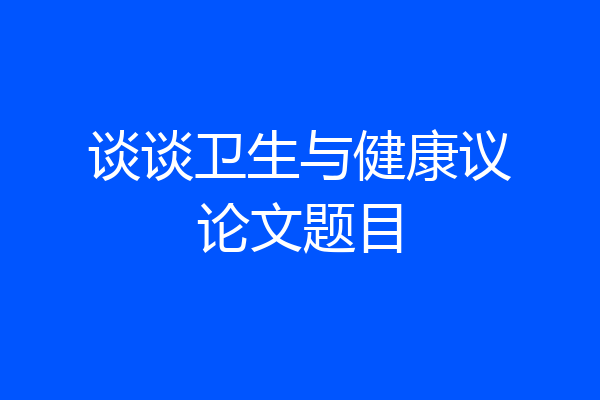 谈谈卫生与健康议论文题目