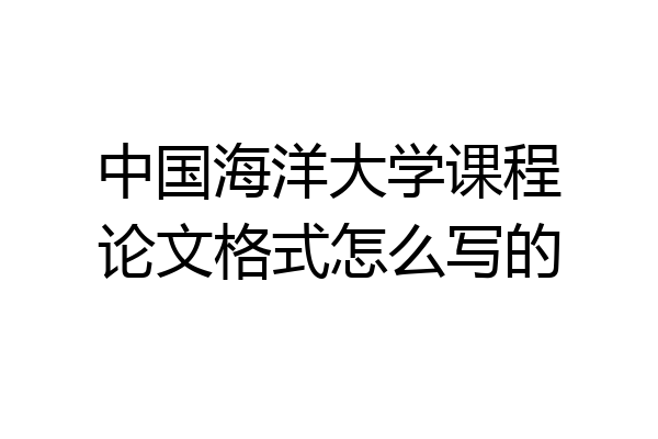 中国海洋大学课程论文格式怎么写的