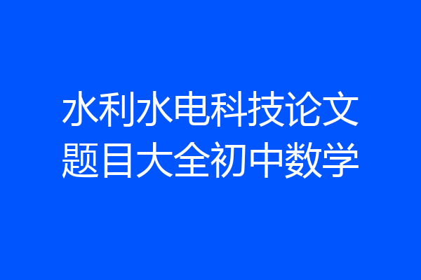 水利水电科技论文题目大全初中数学