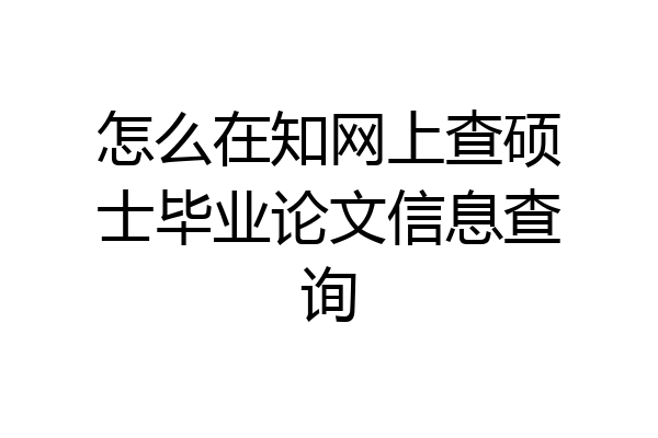 怎么在知网上查硕士毕业论文信息查询