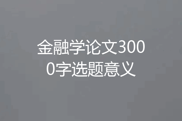 金融学论文3000字选题意义