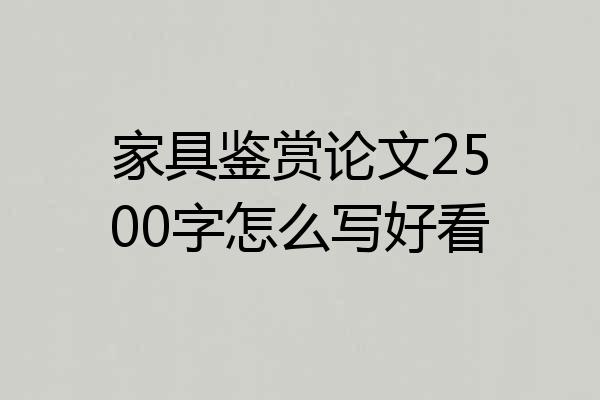 家具鉴赏论文2500字怎么写好看
