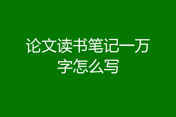 论文读书笔记一万字怎么写