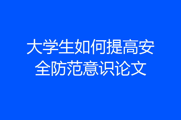 大学生如何提高安全防范意识论文