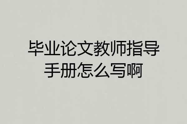 毕业论文教师指导手册怎么写啊