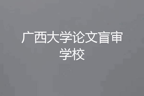广西大学论文盲审学校