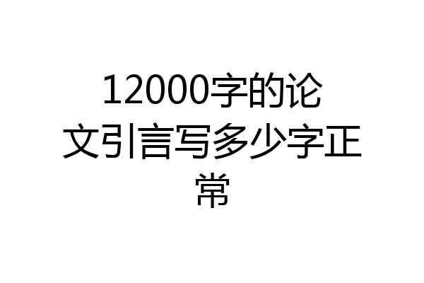 12000字的论文引言写多少字正常