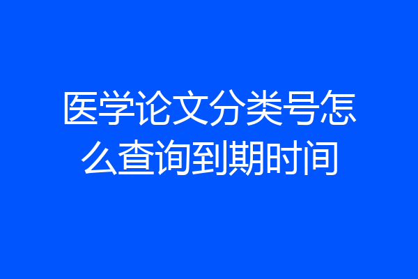 医学论文分类号怎么查询到期时间