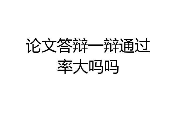 论文答辩一辩通过率大吗吗