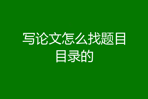 写论文怎么找题目目录的