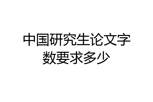 中国研究生论文字数要求多少