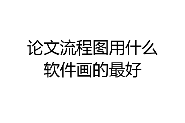 论文流程图用什么软件画的最好