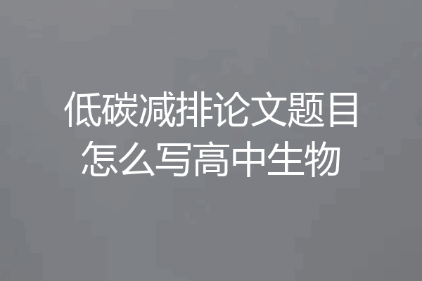 低碳减排论文题目怎么写高中生物