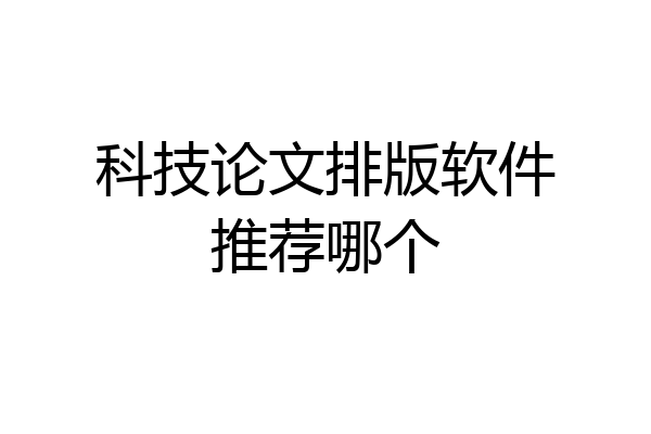 科技论文排版软件推荐哪个