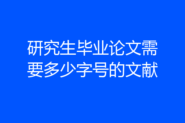研究生毕业论文需要多少字号的文献